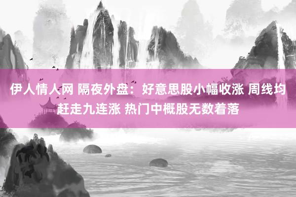 伊人情人网 隔夜外盘：好意思股小幅收涨 周线均赶走九连涨 热门中概股无数着落
