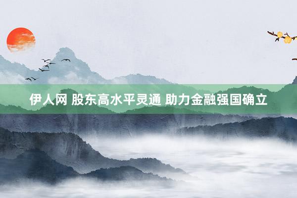 伊人网 股东高水平灵通 助力金融强国确立