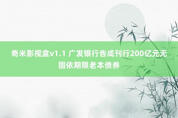 奇米影视盒v1.1 广发银行告成刊行200亿元无固依期限老本债券