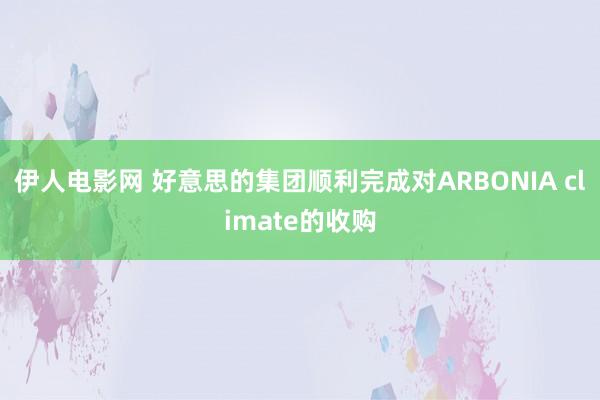 伊人电影网 好意思的集团顺利完成对ARBONIA climate的收购